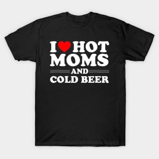 i love hot moms and cold beer, i heart hot moms T-Shirt